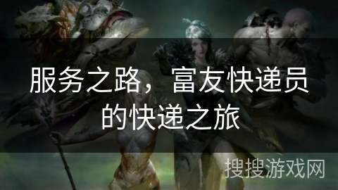 服务之路,富友快递员的快递之旅 服务之路,富友快递员的快递之旅