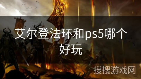 艾尔登法环和ps5哪个好玩 艾尔登法环和ps5哪个好玩