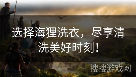 选择海狸洗衣，尽享清洗美好时刻！
