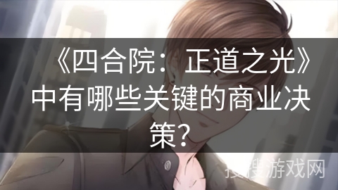《四合院:正道之光》中有哪些关键的商业决策? 《四合院:正道之光》中有哪些关键的商业决策?