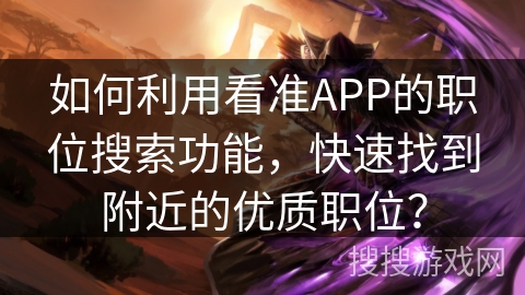 如何利用看准APP的职位搜索功能，快速找到附近的优质职位？