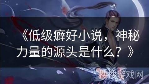 《低级癖好小说,神秘力量的源头是什么?》 《低级癖好小说,神秘力量的源头是什么?》