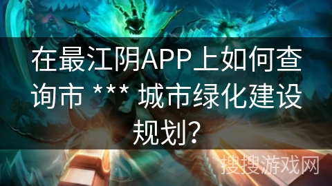 在最江阴APP上如何查询市 *** 城市绿化建设规划？