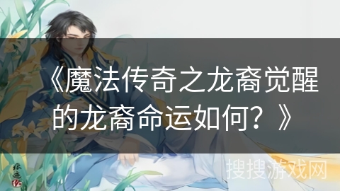 《魔法传奇之龙裔觉醒的龙裔命运如何？》
