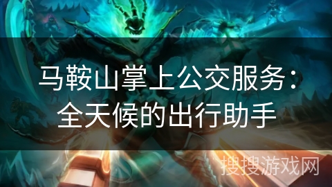 马鞍山掌上公交服务:全天候的出行助手 马鞍山掌上公交服务:全天候的出行助手