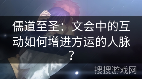 儒道至圣：文会中的互动如何增进方运的人脉？