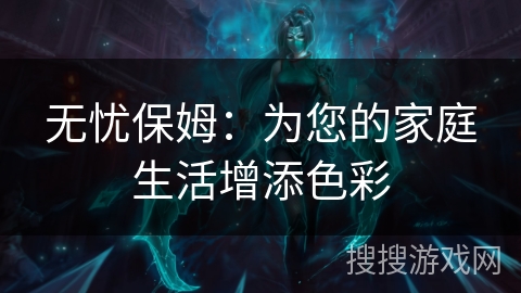 无忧保姆：为您的家庭生活增添色彩