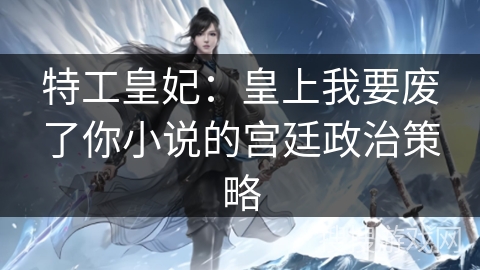特工皇妃：皇上我要废了你小说的宫廷政治策略