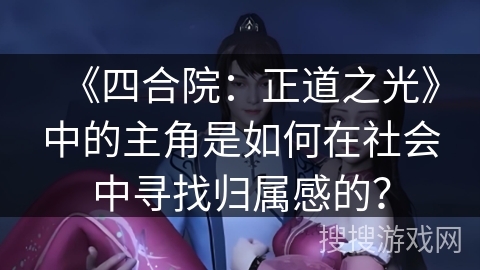 《四合院：正道之光》中的主角是如何在社会中寻找归属感的？