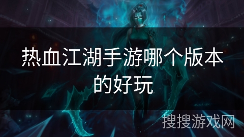 热血江湖手游哪个版本的好玩 热血江湖手游哪个版本的好玩
