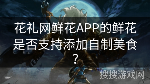 花礼网鲜花APP的鲜花是否支持添加自制美食? 花礼网鲜花APP的鲜花是否支持添加自制美食?