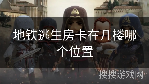 地铁逃生房卡在几楼哪个位置