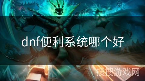 dnf便利系统哪个好 dnf便利系统哪个好