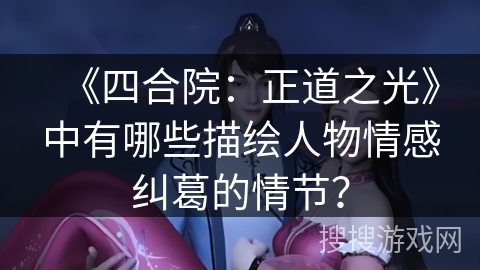 《四合院:正道之光》中有哪些描绘人物情感纠葛的情节? 《四合院:正道之光》中有哪些描绘人物情感纠葛的情节?