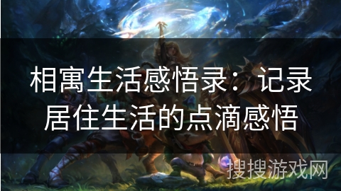 相寓生活感悟录：记录居住生活的点滴感悟