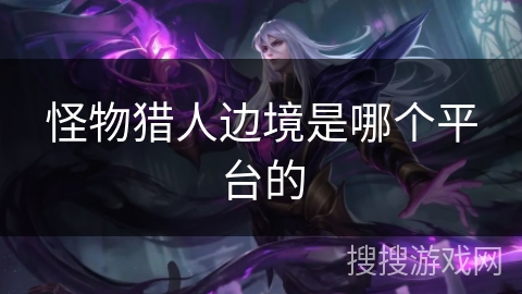 怪物猎人边境是哪个平台的