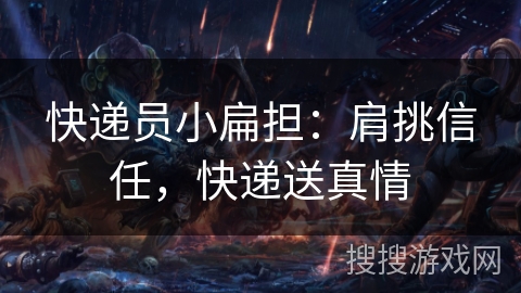 快递员小扁担：肩挑信任，快递送真情