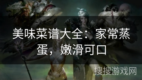 美味菜谱大全:家常蒸蛋,嫩滑可口 美味菜谱大全:家常蒸蛋,嫩滑可口