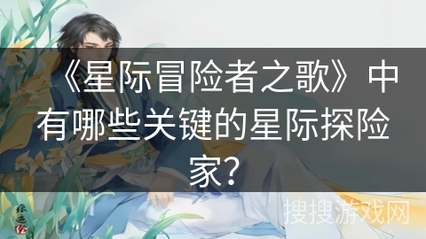 《星际冒险者之歌》中有哪些关键的星际探险家？