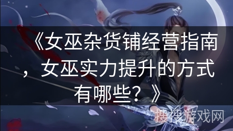 《女巫杂货铺经营指南，女巫实力提升的方式有哪些？》