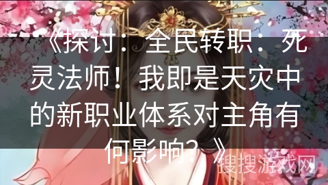《探讨：全民转职：死灵法师！我即是天灾中的新职业体系对主角有何影响？》