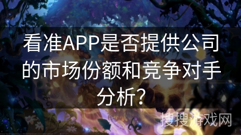 看准APP是否提供公司的市场份额和竞争对手分析？