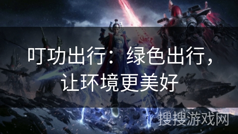 叮功出行：绿色出行，让环境更美好