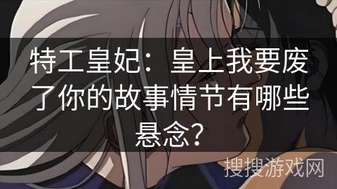 特工皇妃：皇上我要废了你的故事情节有哪些悬念？