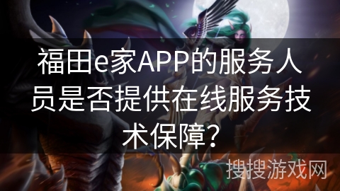 福田e家APP的服务人员是否提供在线服务技术保障？