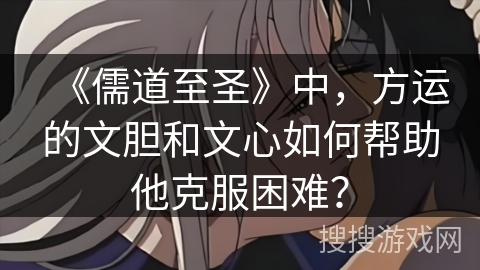 《儒道至圣》中，方运的文胆和文心如何帮助他克服困难？