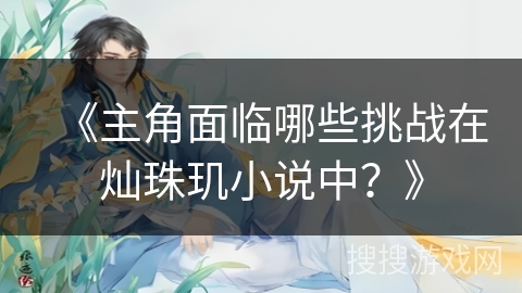 《主角面临哪些挑战在灿珠玑小说中？》