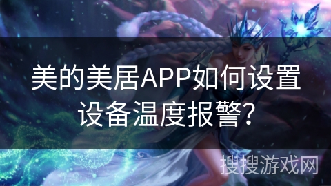 美的美居APP如何设置设备温度报警？