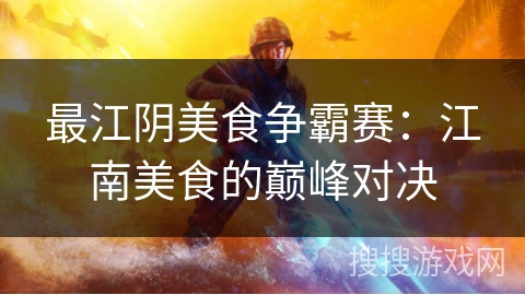最江阴美食争霸赛：江南美食的巅峰对决