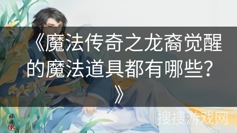 《魔法传奇之龙裔觉醒的魔法道具都有哪些？》