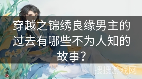 穿越之锦绣良缘男主的过去有哪些不为人知的故事？