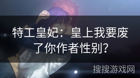 特工皇妃：皇上我要废了你作者性别？