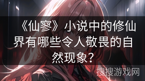 《仙寥》小说中的修仙界有哪些令人敬畏的自然现象？