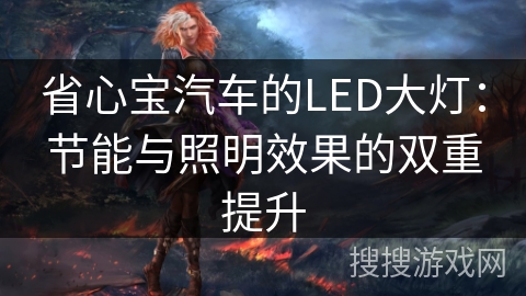 省心宝汽车的LED大灯：节能与照明效果的双重提升