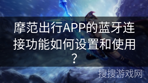摩范出行APP的蓝牙连接功能如何设置和使用？