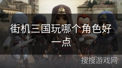 街机三国玩哪个角色好一点