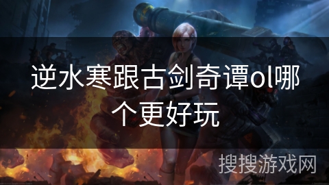 逆水寒跟古剑奇谭ol哪个更好玩