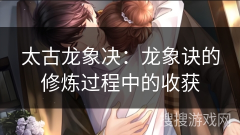 太古龙象决：龙象诀的修炼过程中的收获