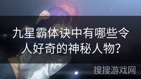 九星霸体诀中有哪些令人好奇的神秘人物？