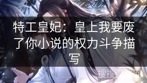 特工皇妃：皇上我要废了你小说的权力斗争描写