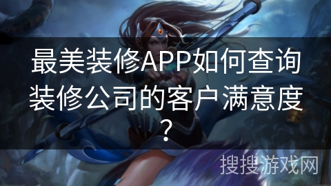 最美装修APP如何查询装修公司的客户满意度？