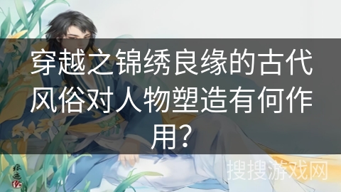 穿越之锦绣良缘的古代风俗对人物塑造有何作用？