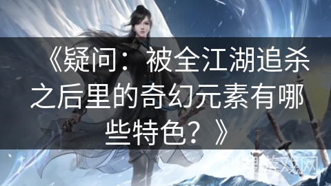 《疑问：被全江湖追杀之后里的奇幻元素有哪些特色？》