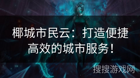椰城市民云：打造便捷高效的城市服务！