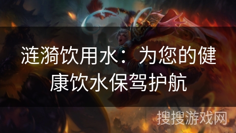 涟漪饮用水：为您的健康饮水保驾护航