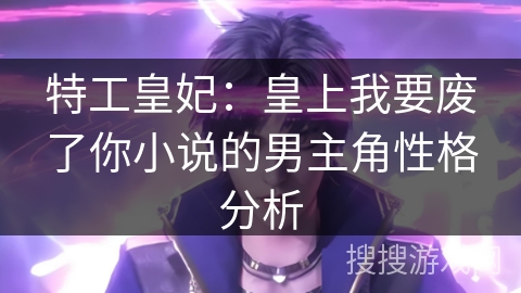 特工皇妃：皇上我要废了你小说的男主角性格分析